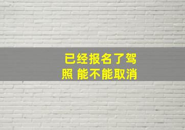 已经报名了驾照 能不能取消